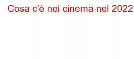 Cosa c'è nei cinema nel 2022