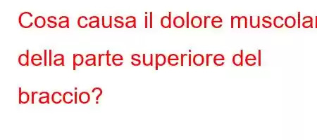 Cosa causa il dolore muscolare della parte superiore del braccio?