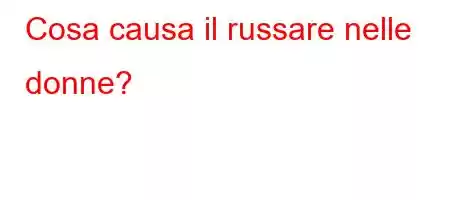 Cosa causa il russare nelle donne?