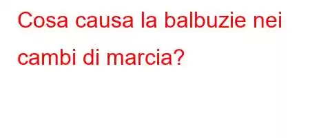 Cosa causa la balbuzie nei cambi di marcia?