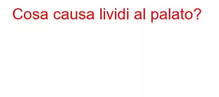 Cosa causa lividi al palato?