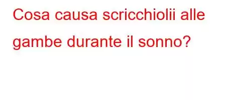 Cosa causa scricchiolii alle gambe durante il sonno?