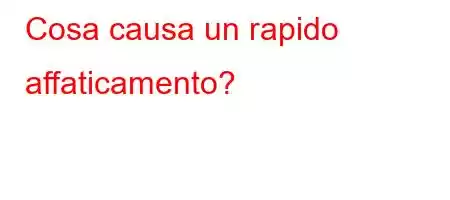 Cosa causa un rapido affaticamento?