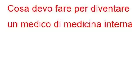 Cosa devo fare per diventare un medico di medicina interna?