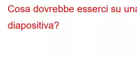 Cosa dovrebbe esserci su una diapositiva?