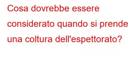 Cosa dovrebbe essere considerato quando si prende una coltura dell'espettorato?