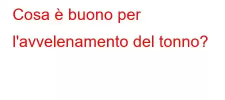 Cosa è buono per l'avvelenamento del tonno?