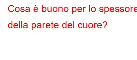 Cosa è buono per lo spessore della parete del cuore?