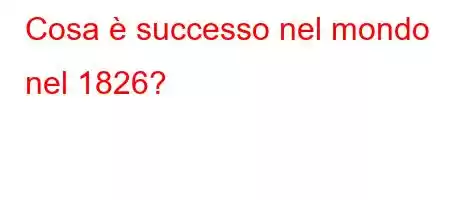 Cosa è successo nel mondo nel 1826