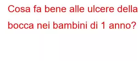 Cosa fa bene alle ulcere della bocca nei bambini di 1 anno?