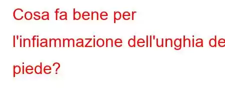 Cosa fa bene per l'infiammazione dell'unghia del piede?