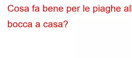 Cosa fa bene per le piaghe alla bocca a casa