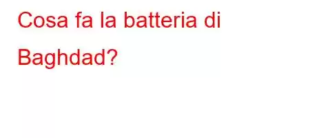 Cosa fa la batteria di Baghdad?