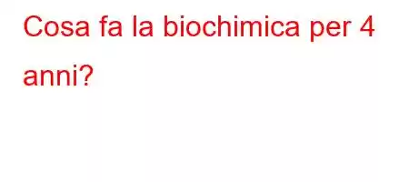 Cosa fa la biochimica per 4 anni