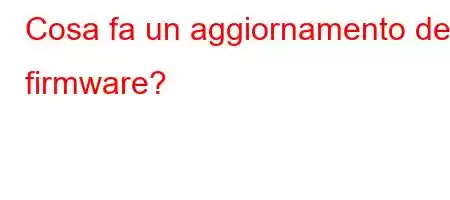 Cosa fa un aggiornamento del firmware?