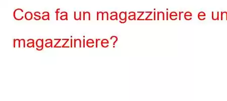 Cosa fa un magazziniere e un magazziniere