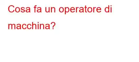 Cosa fa un operatore di macchina