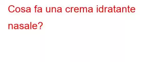 Cosa fa una crema idratante nasale?