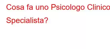 Cosa fa uno Psicologo Clinico Specialista