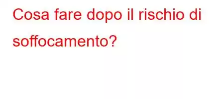 Cosa fare dopo il rischio di soffocamento