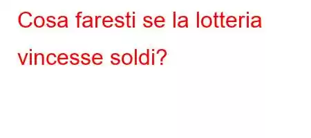 Cosa faresti se la lotteria vincesse soldi?