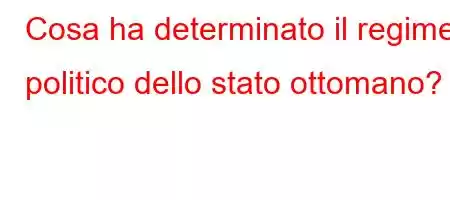 Cosa ha determinato il regime politico dello stato ottomano