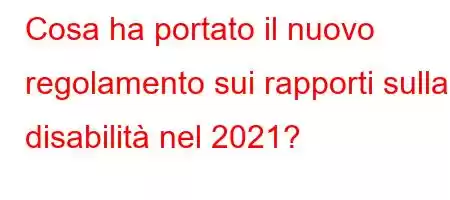 Cosa ha portato il nuovo regolamento sui rapporti sulla disabilità nel 2021?