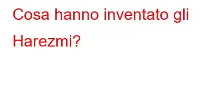 Cosa hanno inventato gli Harezmi