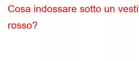 Cosa indossare sotto un vestito rosso?