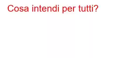 Cosa intendi per tutti?