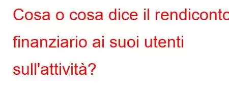 Cosa o cosa dice il rendiconto finanziario ai suoi utenti sull'attività?