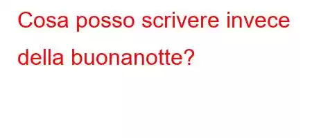 Cosa posso scrivere invece della buonanotte?