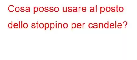 Cosa posso usare al posto dello stoppino per candele?