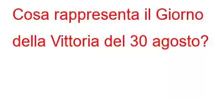 Cosa rappresenta il Giorno della Vittoria del 30 agosto?