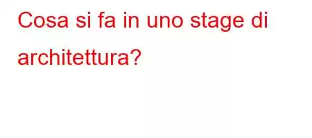 Cosa si fa in uno stage di architettura?