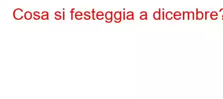 Cosa si festeggia a dicembre?