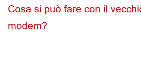 Cosa si può fare con il vecchio modem