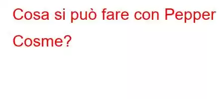 Cosa si può fare con Pepper Cosme?