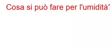 Cosa si può fare per l'umidità