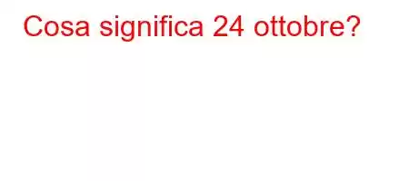 Cosa significa 24 ottobre?