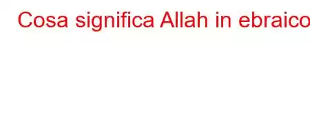 Cosa significa Allah in ebraico?