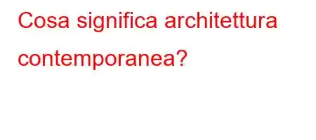 Cosa significa architettura contemporanea