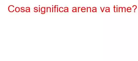 Cosa significa arena va time?