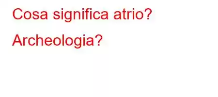 Cosa significa atrio\[XO