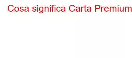 Cosa significa Carta Premium?