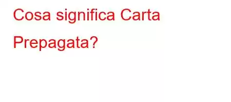 Cosa significa Carta Prepagata?