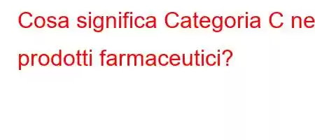 Cosa significa Categoria C nei prodotti farmaceutici?