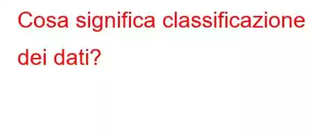 Cosa significa classificazione dei dati?