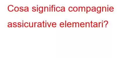 Cosa significa compagnie assicurative elementari?