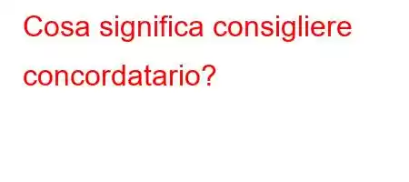 Cosa significa consigliere concordatario?